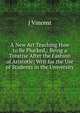 A New Art Teaching How to Be Plucked,: Being a Treatise After the Fashion of Aristotle; Writ for the Use of Students in the University, J Vincent 