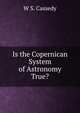 Is the Copernican System of Astronomy True?, W S. Cassedy 