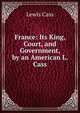 France: Its King, Court, and Government, by an American L. Cass., Lewis Cass 