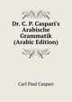 Dr. C. P. Caspari's Arabische Grammatik (Arabic Edition), Carl Paul Caspari 