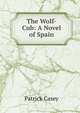 The Wolf-Cub: A Novel of Spain, Patrick Casey 