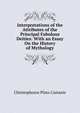 Interpretations of the Attributes of the Principal Fabulous Deities: With an Essay On the History of Mythology, Christophoros Plato Castanis 