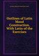 Outlines of Latin Mood Construction. With Latin of the Exercises, George Edward Comerford Casey 