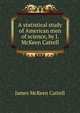 A statistical study of American men of science, by J. McKeen Cattell, James McKeen Cattell 