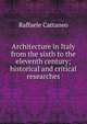 Architecture in Italy from the sixth to the eleventh century; historical and critical researches, Raffaele Cattaneo 