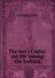 The boy's Catlin: my life among the Indians, George Catlin 