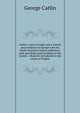 Catlin's notes of eight years' travels and residence in Europe with his North American Indian collection: with anecdotes and incidents of the travels . whom he introduced to the courts of Englan, George Catlin 