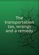 The transportation tax, wrongs and a remedy, 