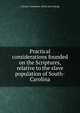 Practical considerations founded on the Scriptures, relative to the slave population of South-Carolina, A South-Carolinian. [from old catalog] 