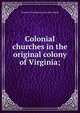 Colonial churches in the original colony of Virginia;, Southern churchman. [from old catalog] 