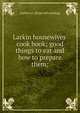 Larkin housewives' cook book; good things to eat and how to prepare them;, Larkin co. [from old catalog] 