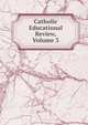 Catholic Educational Review, Volume 3, 