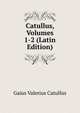 Catullus, Volumes 1-2 (Latin Edition), Catullus Gaius Valerius 