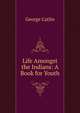 Life Amongst the Indians: A Book for Youth, George Catlin 