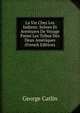 La Vie Chez Les Indiens: Scenes Et Aventures De Voyage Parmi Les Tribus Des Deux Ameriques (French Edition), George Catlin 