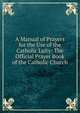 A Manual of Prayers for the Use of the Catholic Laity: The Official Prayer Book of the Catholic Church, 