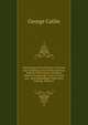 Illustrations of the Manners, Customs and Condition of the North American Indians: With Letters and Notes Written During Eight Years of Travel and . Most Remarkable Tribes Now Existing, Volume 2, George Catlin 
