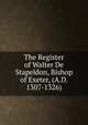 The Register of Walter De Stapeldon, Bishop of Exeter, (A.D. 1307-1326)., 