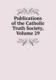 Publications of the Catholic Truth Society, Volume 29, 