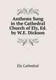 Anthems Sung in the Cathedral Church of Ely, Ed. by W.E. Dickson, Ely Cathedral 