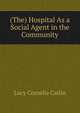 (The) Hospital As a Social Agent in the Community, Lucy Cornelia Catlin 