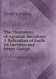 The Champions of Agrarian Socialism: A Refutation of Emile De Laveleye and Henry George, Victor Cathrein 