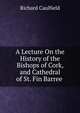 A Lecture On the History of the Bishops of Cork, and Cathedral of St. Fin Barree ., Richard Caulfield 