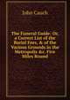 The Funeral Guide: Or, a Correct List of the Burial Fees, & of the Various Grounds in the Metropolis &c. Five Miles Round, John Cauch 