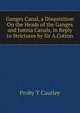 Ganges Canal, a Disquisition On the Heads of the Ganges and Jumna Canals, in Reply to Strictures by Sir A.Cotton, Proby T Cautley 
