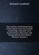 The Ancient and Present State of the County and City of Cork: Containing a Natural, Civil, Ecclesiastical, Historical, and Topographical Description Thereof, Volume 1, Richard Caulfield 