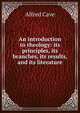 An introduction to theology: its principles, its branches, its results, and its literature, Alfred Cave 
