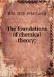The foundations of chemical theory;, R M. 1870-1934 Caven 