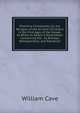 Primitive Christianity: Or, the Religion of the Ancient Christians in the First Ages of the Gospel. to Which Is Added a Dissertation Concerning the . by Bishops, Metropolitans, and Patriarchs, William Cave 