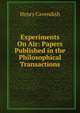 Experiments On Air: Papers Published in the Philosophical Transactions, Henry Cavendish 