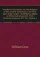 Primitive Christianity: Or, the Religion of the Ancient Christians in the First Ages of the Gospel ; to Which Is Added an Historical Account of . First Christian Emperors, Etc. Etc, Volume 1, William Cave 