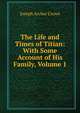 The Life and Times of Titian: With Some Account of His Family, Volume 1, Crowe, J. A. (Joseph Archer), 1825-1896 