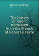 The history of Jason: translated from the French of Raoul Le Fevre, Raoul Lefevre 