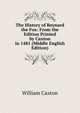 The History of Reynard the Fox: From the Edition Printed by Caxton in 1481 (Middle English Edition), Caxton William 