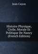 Histoire Physique, Civile, Morale Et Politique De Nancy (French Edition), Jean Cayon 