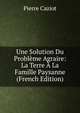 Une Solution Du Probleme Agraire: La Terre A La Famille Paysanne (French Edition), Pierre Caziot 