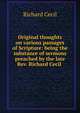Original thoughts on various passages of Scripture: being the substance of sermons preached by the late Rev. Richard Cecil ., Richard Cecil 