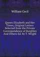 Queen Elizabeth and Her Times, Original Letters Selected from the Private Correspondence of Burghley And Others Ed. by T. Wright, William Cecil 
