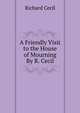 A Friendly Visit to the House of Mourning By R. Cecil., Richard Cecil 