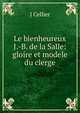 Le bienheureux J.-B. de la Salle: gloire et modele du clerge, J Cellier 