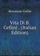 Vita Di B. Cellini . (Italian Edition), Benvenuto Cellini 