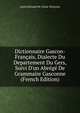 Dictionnaire Gascon-Fran?ais, Dialecte Du Departement Du Gers, Suivi D'un Abr?g? De Grammaire Gasconne (French Edition), Justin Edouard M. Cenac-Moncaut 