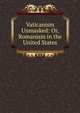 Vaticanism Unmasked: Or, Romanism in the United States, 