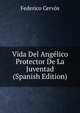Vida Del Angelico Protector De La Juventad (Spanish Edition), Federico Cervos 