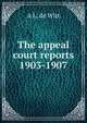 The appeal court reports 1903-1907, A L. de Witt 