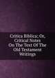 Critica Biblica; Or, Critical Notes On The Text Of The Old Testament Writings, 